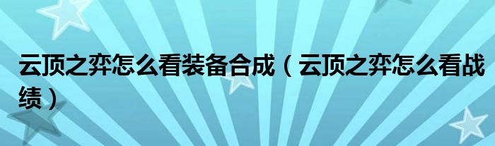 云顶之弈怎么看装备合成（云顶之弈怎么看战绩）
