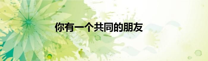 你有一个共同的朋友