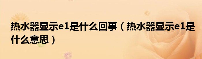 热水器显示e1是什么回事（热水器显示e1是什么意思）
