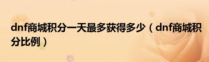 dnf商城积分一天最多获得多少（dnf商城积分比例）