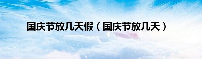 国庆节放几天假（国庆节放几天）