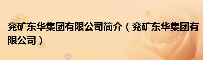 兖矿东华集团有限公司简介（兖矿东华集团有限公司）