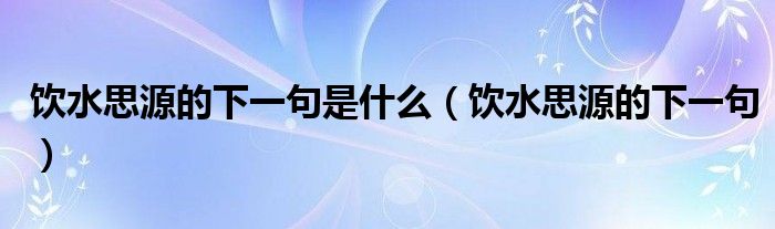 饮水思源的下一句是什么（饮水思源的下一句）