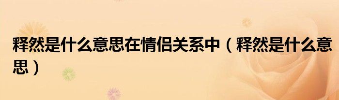 释然是什么意思在情侣关系中（释然是什么意思）