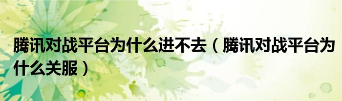 腾讯对战平台为什么进不去（腾讯对战平台为什么关服）