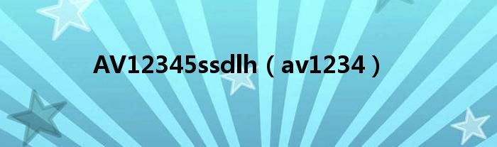 AV12345ssdlh（av1234）