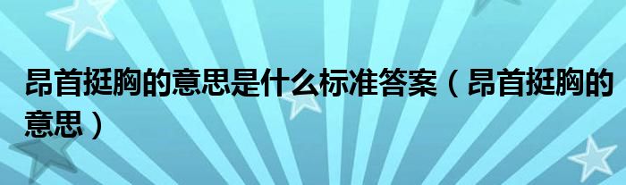 昂首挺胸的意思是什么标准答案（昂首挺胸的意思）