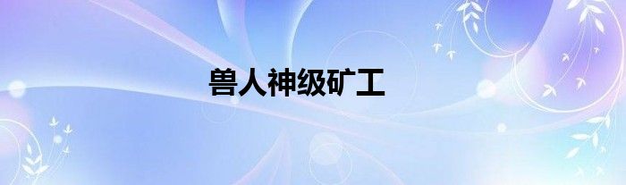 兽人神级矿工