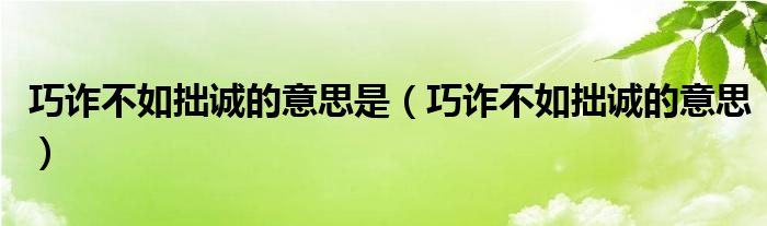 巧诈不如拙诚的意思是（巧诈不如拙诚的意思）