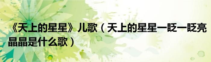 《天上的星星》儿歌（天上的星星一眨一眨亮晶晶是什么歌）