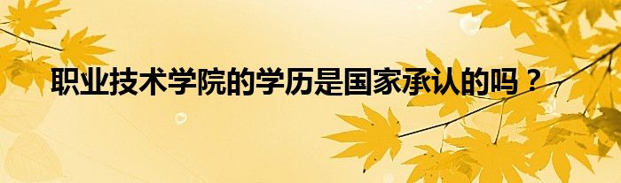 职业技术学院的学历是国家承认的吗？