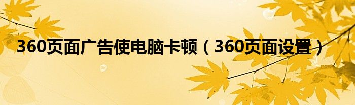 360页面广告使电脑卡顿（360页面设置）