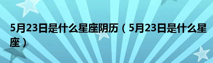 5月23日是什么星座阴历（5月23日是什么星座）