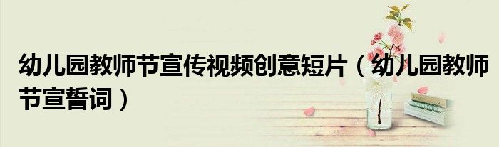 幼儿园教师节宣传视频创意短片（幼儿园教师节宣誓词）