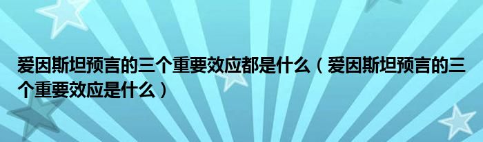 爱因斯坦预言的三个重要效应都是什么（爱因斯坦预言的三个重要效应是什么）