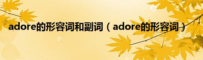 adore的形容词和副词(adore的形容词)