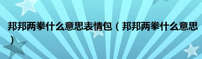 邦邦两拳什么意思表情包（邦邦两拳什么意思）
