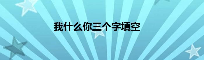 我什么你三个字填空