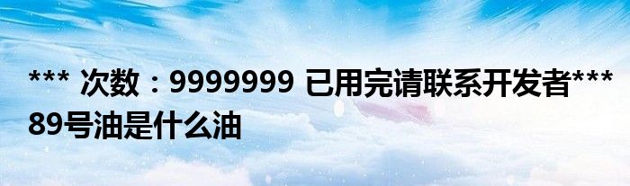 *** 次数：9999999 已用完请联系开发者***
89号油是什么油