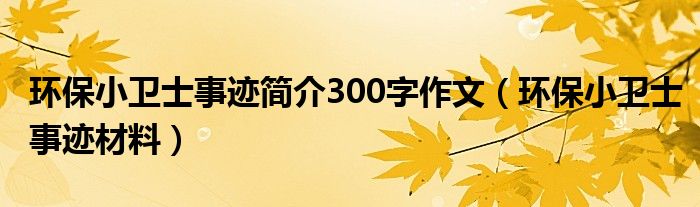 环保小卫士事迹简介300字作文（环保小卫士事迹材料）