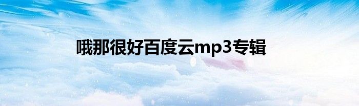 哦那很好百度云mp3专辑