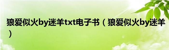 狼爱似火by迷羊txt电子书（狼爱似火by迷羊）