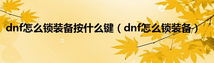 dnf怎么锁装备按什么键（dnf怎么锁装备）