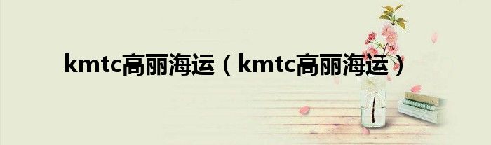 kmtc高丽海运（kmtc高丽海运）