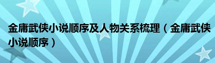 金庸武侠小说顺序及人物关系梳理（金庸武侠小说顺序）