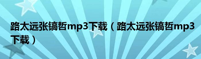 路太远张镐哲mp3下载（路太远张镐哲mp3下载）