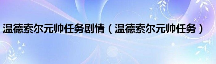 温德索尔元帅任务剧情（温德索尔元帅任务）