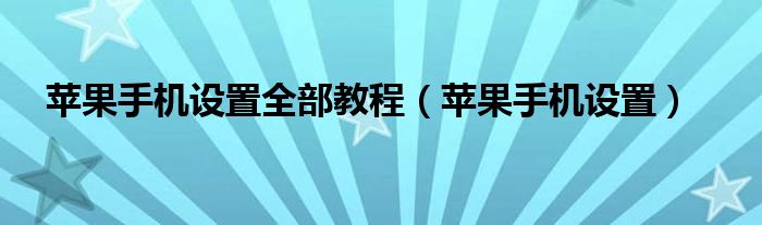 苹果手机设置全部教程（苹果手机设置）