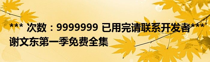 *** 次数：9999999 已用完请联系开发者***
谢文东第一季免费全集