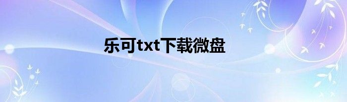 乐可txt下载微盘