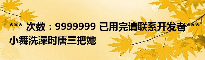 *** 次数：9999999 已用完请联系开发者***
小舞洗澡时唐三把她