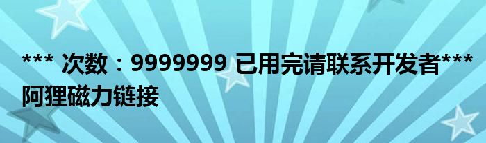 *** 次数：9999999 已用完请联系开发者***
阿狸磁力链接