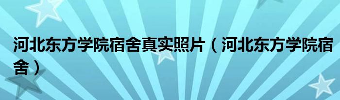 河北东方学院宿舍真实照片（河北东方学院宿舍）