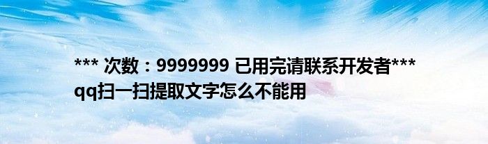 *** 次数：9999999 已用完请联系开发者***
qq扫一扫提取文字怎么不能用