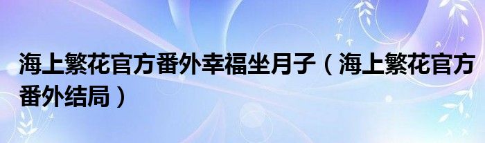 海上繁花官方番外幸福坐月子（海上繁花官方番外结局）