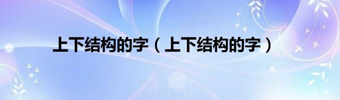 上下结构的字（上下结构的字）