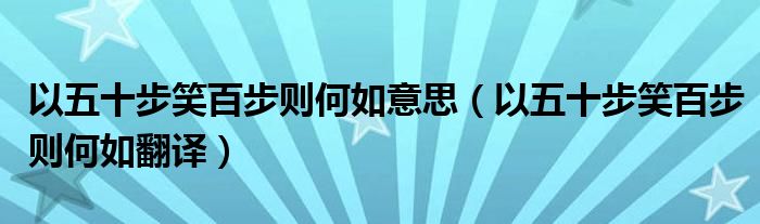 以五十步笑百步则何如意思（以五十步笑百步则何如翻译）