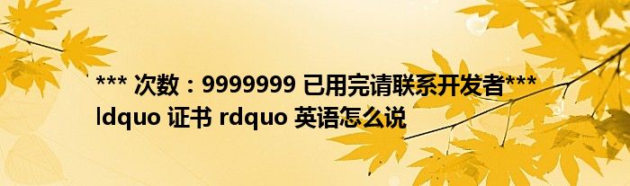 *** 次数：9999999 已用完请联系开发者***
ldquo 证书 rdquo 英语怎么说