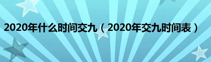 2020年什么时间交九（2020年交九时间表）