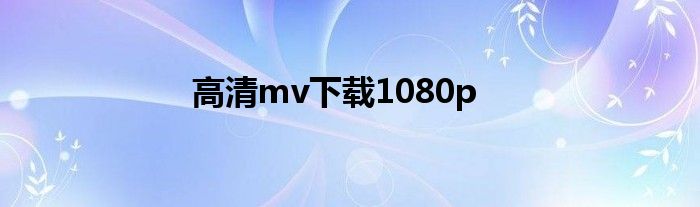 高清mv下载1080p