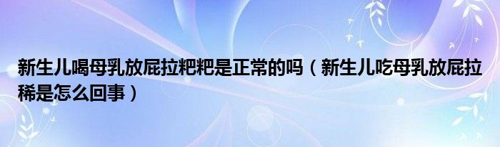 新生儿喝母乳放屁拉粑粑是正常的吗（新生儿吃母乳放屁拉稀是怎么回事）