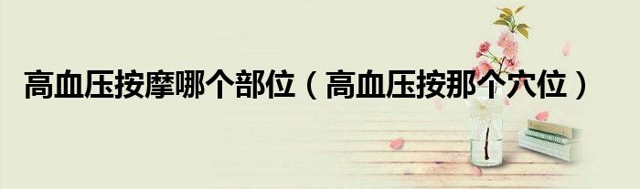 高血压按摩哪个部位（高血压按那个穴位）