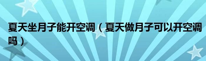 夏天坐月子能开空调（夏天做月子可以开空调吗）