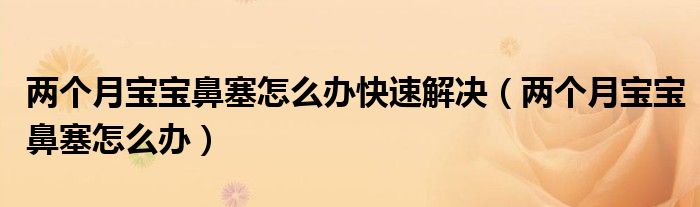 两个月宝宝鼻塞怎么办快速解决（两个月宝宝鼻塞怎么办）