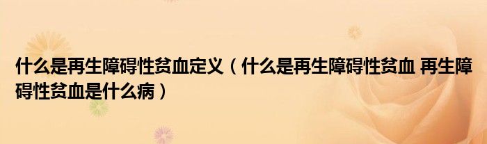 什么是再生障碍性贫血定义（什么是再生障碍性贫血 再生障碍性贫血是什么病）