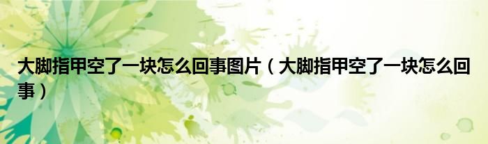 大脚指甲空了一块怎么回事图片（大脚指甲空了一块怎么回事）